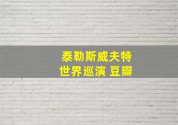 泰勒斯威夫特世界巡演 豆瓣